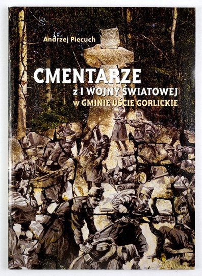PIECUCH Andrzej - Cmentarze z I wojny światowej w gminie Uście Gorlickie