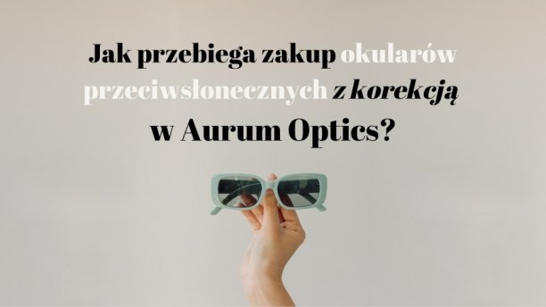 Jak przebiega wybór okularów przeciwsłonecznych z korekcją w Aurum Optics?