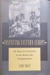 Larry Wolff Inventing Eastern Europe: The Map of Civilization on the Mind of the Enlightenment