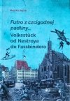  Monika Wąsik • Futro z czcigodnej padliny. Volksstück od Nestroya do Fassbindera