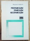 Wojciech Kajtoch Presymbolizm, symbolizm, neosymbolizm. Rzecz o czytaniu wierszy