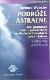Richard Webster Podróże astralne. Jak pokonać czas i przestrzeń w doświadczeniach poza ciałem