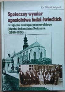 Witold Jedynak • Społeczny wymiar apostolstwa ludzi świeckich w ujęciu biskupa przemyskiego Józefa Sebastiana Pelczara