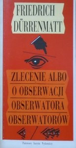 Friedrich Durrenmatt • Zlecenie albo o obserwacji obserwatora obserwatorów