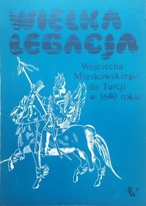 Wielka legacja Wojciecha Miaskowskiego do Turcji w 1640 r.
