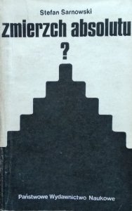 Stefan Sarnowski • Zmierzch absolutu? Z problemów filozofii chrześcijańskiej i egzystencjalistycznej