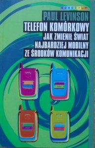 Paul Levinson • Telefon komórkowy. Jak zmienił świat najbardziej mobilny ze środków komunikacji