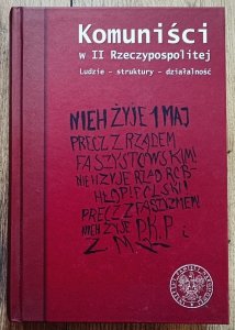 Komuniści w II Rzeczypospolitej. Ludzie - struktury - działalność