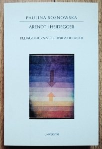 Paulina Sosnowska • Arendt i Heidegger. Pedagogiczna obietnica filozofii