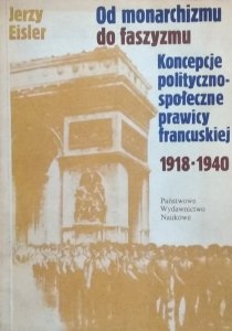 Jerzy Eisler • Od monarchizmu do faszyzmu. Koncepcje polityczno-społeczne prawicy francuskiej 1918-1940
