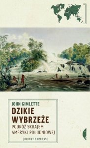 John Gimlette • Dzikie wybrzeże. Podróże skrajem Ameryki Południowej