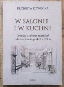 Elżbieta Kowecka • W salonie i w kuchni. Opowieść o kulturze materialnej pałaców i dworów polskich w XIX w.