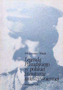Włodzimierz Wójcik • Legenda Piłsudskiego w polskiej literaturze międzywojennej