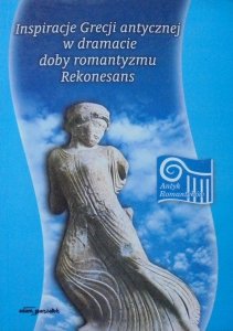 red. Maria Kalinowska • Inspiracje Grecji antycznej w dramacie doby romantyzmu. Rekonesans