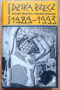Rafał Księżyk • Dzika rzecz. Polska muzyka i transformacja 1989-1993