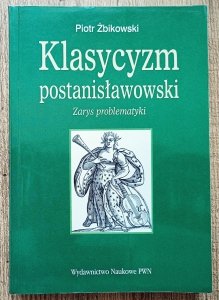 Piotr Żbikowski • Klasycyzm postanisławowski. Zarys problematyki