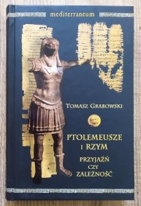 Tomasz Grabowski • Ptolemeusze i Rzym. Przyjaźń czy zależność