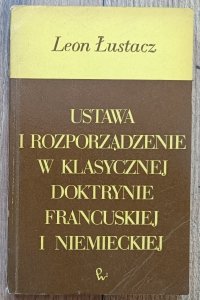 Leon Łustacz • Ustawa i rozporządzenie w klasycznej doktrynie francuskiej i niemieckiej / dedykacja autorska