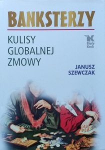 Janusz Szewczak • Banksterzy. Kulisy globalnej zmowy