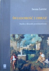 Iwona Lorenc • Świadomość i obraz. Studia z filozofii przedstawienia