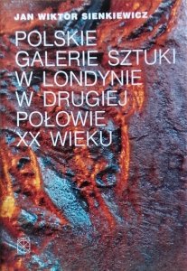 Jan Wiktor Sienkiewicz • Polskie galerie sztuki w Londynie w drugiej połowie XX wieku