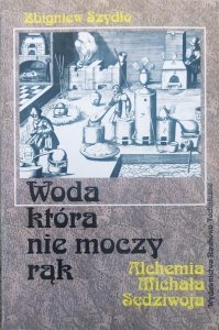 Zbigniew Szydło • Woda, która nie moczy rąk. Alchemia Michała Sędziwoja