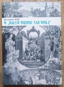 Bernadeta Wilk • W 'Małym Wiedniu nad Wisłą'. Życie codzienne Krakowa w okresie autonomii galicyjskiej 1867-1918