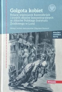 Zbigniew Stanuch • Golgota kobiet. Relacje więźniarek Ravensbruck i innych obozów koncentracyjnych ze zbiorów Polskiego Instytutu Źródłowego w Lund