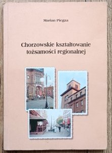 Marian Piegza • Chorzowskie kształtowanie tożsamości regionalnej [dedykacja autorska]