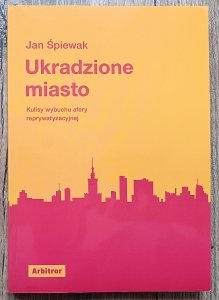 Jan Śpiewak • Ukradzione miasto. Kulisy wybuchu afery reprywatyzacyjnej