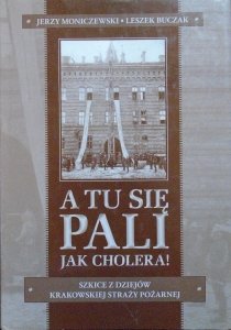 Jerzy Moniczewski, Leszek Buczak • A tu się pali jak cholera! Szkice z dziejów krakowskiej straży pożarnej