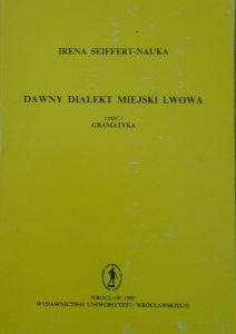 Irena Seiffert-Nauka • Dawny dialekt miejski Lwowa. Gramatyka