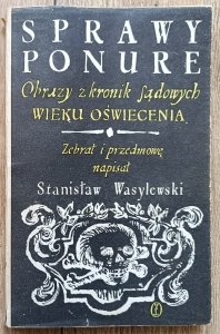 Stanisław Wasylewski • Sprawy ponure. Obrazy z kronik sądowych wieku Oświecenia