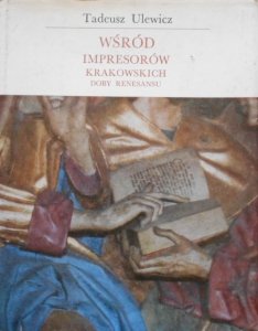 Tadeusz Ulewicz • Wśród impresorów krakowskich doby Renesansu