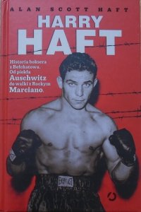 Alan Scott Haft • Harry Haft. Historia boksera z Bełchatowa. Od piekła Auschwitz do walki z Rockym Marciano