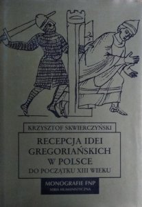 Krzysztof Skwierczyński • Recepcja idei gregoriańskich w Polsce do początku XIII wieku 