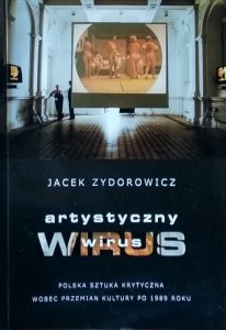 Jacek Zydorowicz • Artystyczny wirus. Polska sztuka krytyczna wobec przemian kultury po 1989 roku