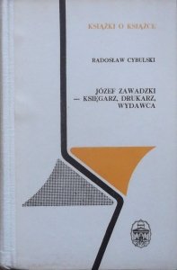 Radosław Cybulski • Józef Zawadzki - księgarz, drukarz, wydawca [Książki o Książce]