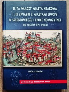 Zdzisław Noga • Elita władzy miasta Krakowa i jej związki z miastami Europy w średniowieczu i epoce nowożytnej do połowy XVII wieku