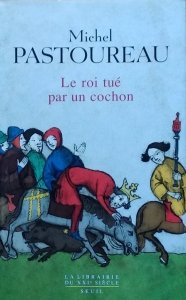 Michel Pastoureau • Le roi tue par un cochon