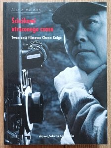Alicja Helman • Ścieżkami utraconego czasu. Twórczość filmowa Chena Kaige