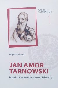 Krzysztof Moskal • Jan Amor Tarnowski, kasztelan krakowski i hetman wielki koronny