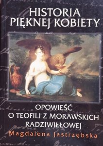 Magdalena Jastrzębska • Historia pięknej kobiety. Opowieść o Teofili z Morawskich Radziwiłłowej