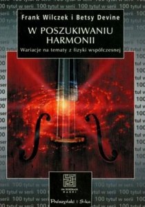 Frank Wilczek, Betsy Devine • W poszukiwaniu harmonii. Wariacje na tematy z fizyki współczesnej 
