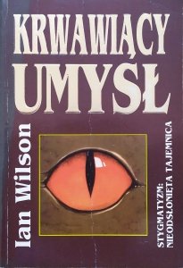 Ian Wilson • Krwawiący umysł. Stygmatyzm: nieodsłonięta tajemnica