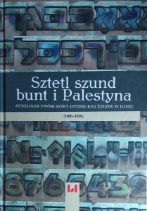 Krystyna Radziszewska • Sztetl szund bunt i Palestyna. Antologia twórczości literackiej Żydów w Łodzi (1905-1939)