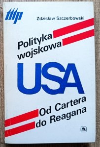 Zdzisław Szczerbowski • Polityka wojskowa USA. Od Cartera do Reagana
