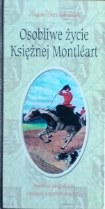 Bogna Wernichowska • Osobliwe życie Księżnej Montleart. Opowieść biograficzna o księżnej z myślenickiej ziemi