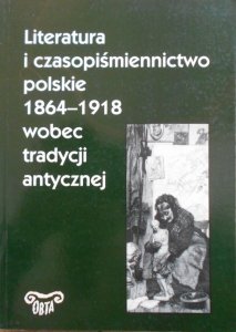 red. Andrzej Makowiecki • Literatura i czasopiśmiennictwo polskie 1864-1918 wobec tradycji antycznej