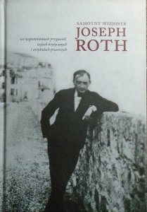 Samotny wizjoner. Joseph Roth we wspomnieniach przyjaciół, esejach krytycznych i artykułach prasowych